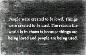 People Were Created To Be Loved. Things Were Created To Be Used. The Reason Why The World Is In Chaos Is Because Things Are Being Loved And People Are Being Used